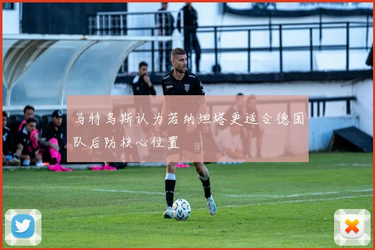 马特乌斯认为若纳坦塔更适合德国队后防核心位置