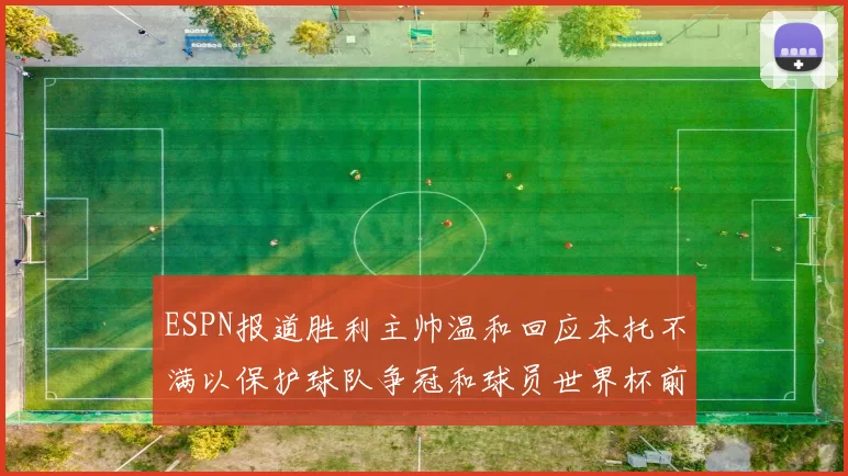 ESPN报道胜利主帅温和回应本托不满以保护球队争冠和球员世界杯前景