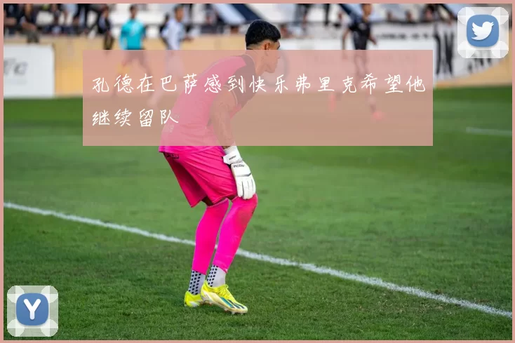 孔德在巴萨感到快乐弗里克希望他继续留队